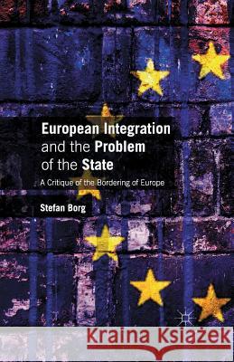 European Integration and the Problem of the State: A Critique of the Bordering of Europe Borg, Stefan 9781349488612 Palgrave Macmillan
