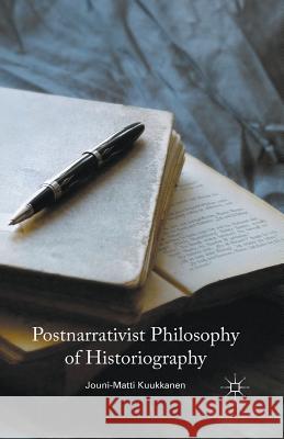 Postnarrativist Philosophy of Historiography Jouni-Matti Kuukkanen   9781349488810 Palgrave Macmillan