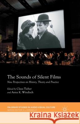 The Sounds of Silent Films: New Perspectives on History, Theory and Practice Tieber, Claus 9781349489053 Palgrave Macmillan