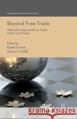 Beyond Free Trade: Alternative Approaches to Trade, Politics and Power Ervine, K. 9781349489671 Palgrave Macmillan