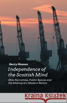 Independence of the Scottish Mind: Elite Narratives, Public Spaces and the Making of a Modern Nation Hassan, G. 9781349490141 Palgrave Macmillan