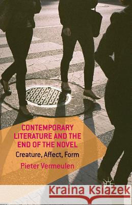 Contemporary Literature and the End of the Novel: Creature, Affect, Form Vermeulen, P. 9781349490301 Palgrave Macmillan