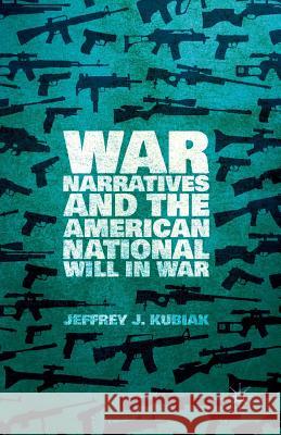 War Narratives and the American National Will in War Jeffrey J. Kubiak J. Kubiak 9781349490738 Palgrave MacMillan