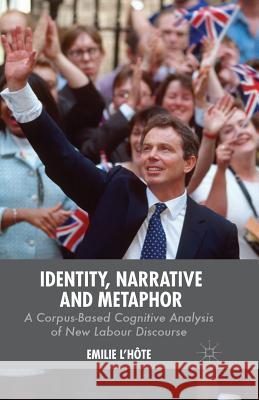 Identity, Narrative and Metaphor: A Corpus-Based Cognitive Analysis of New Labour Discourse L'Hôte, E. 9781349491131 Palgrave Macmillan