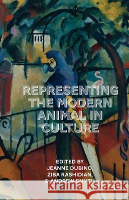 Representing the Modern Animal in Culture Jeanne Dubino Ziba Rashidian Andrew Smyth 9781349491513