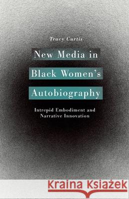 New Media in Black Women's Autobiography: Intrepid Embodiment and Narrative Innovation Tracy Curtis T. Curtis 9781349491636 Palgrave MacMillan