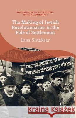 The Making of Jewish Revolutionaries in the Pale of Settlement: Community and Identity During the Russian Revolution and Its Immediate Aftermath, 1905 Shtakser, I. 9781349492053 Palgrave Macmillan