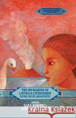 The Un/Making of Latina/o Citizenship: Culture, Politics, and Aesthetics Ellie D. Hernandez Eliza Rodrigue E. Hernandez 9781349492237 Palgrave MacMillan