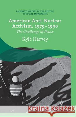 American Anti-Nuclear Activism, 1975-1990: The Challenge of Peace Harvey, K. 9781349492510 Palgrave Macmillan