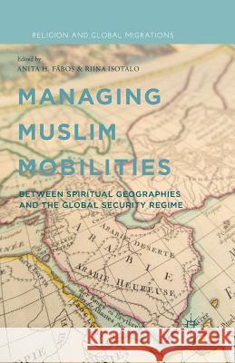 Managing Muslim Mobilities: Between Spiritual Geographies and the Global Security Regime Fábos, A. 9781349493081 Palgrave MacMillan
