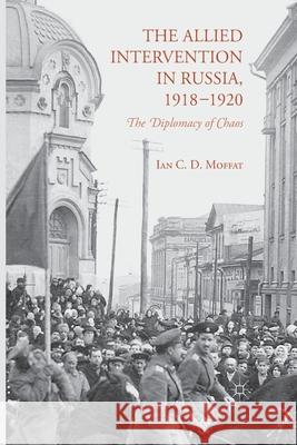 The Allied Intervention in Russia, 1918-1920: The Diplomacy of Chaos Moffat, I. 9781349493241 Palgrave Macmillan