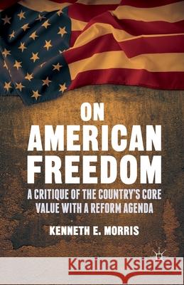 On American Freedom: A Critique of the Country's Core Value with a Reform Agenda Morris, K. 9781349493289 Palgrave MacMillan