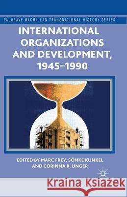 International Organizations and Development, 1945-1990 M. Frey S. Kunkel C. R. Unger 9781349493845 Palgrave Macmillan