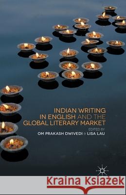 Indian Writing in English and the Global Literary Market O. Dwivedi L. Lau  9781349493869 Palgrave Macmillan
