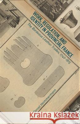 Work, Regulation, and Identity in Provincial France: The Bordeaux Leather Trades, 1740-1815 Heimmermann, D. 9781349493999 Palgrave MacMillan