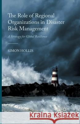 The Role of Regional Organizations in Disaster Risk Management: A Strategy for Global Resilience Hollis, S. 9781349494231 Palgrave Macmillan