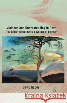 Violence and Understanding in Gaza: The British Broadsheets' Coverage of the War Kaposi, D. 9781349494293 Palgrave Macmillan