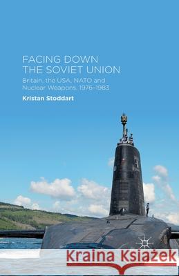 Facing Down the Soviet Union: Britain, the Usa, NATO and Nuclear Weapons, 1976-1983 Stoddart, Kristan 9781349494439 Palgrave Macmillan