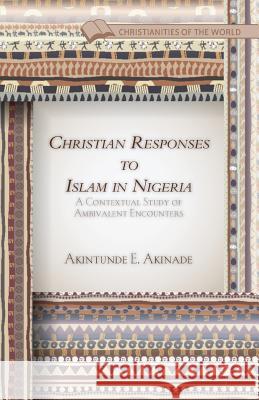 Christian Responses to Islam in Nigeria: A Contextual Study of Ambivalent Encounters Akinade, A. 9781349494750 Palgrave MacMillan