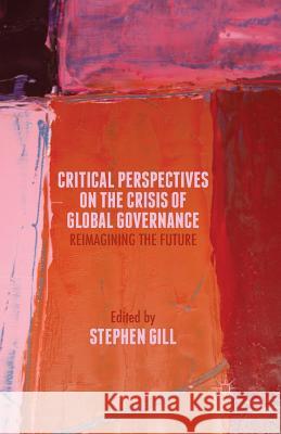 Critical Perspectives on the Crisis of Global Governance: Reimagining the Future Gill, S. 9781349494774 Palgrave Macmillan