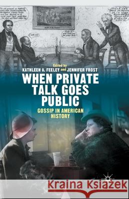 When Private Talk Goes Public: Gossip in American History Kathleen Feeley Jennifer Frost K. Feeley 9781349495023 Palgrave MacMillan
