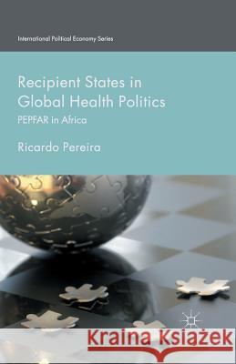Recipient States in Global Health Politics: Pepfar in Africa Pereira, Ricardo 9781349495245