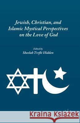 Jewish, Christian, and Islamic Mystical Perspectives on the Love of God Sheelah Trefle Hidden S. Hidden 9781349495320 Palgrave MacMillan