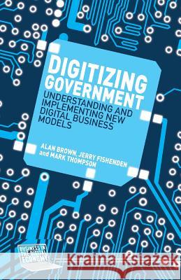 Digitizing Government: Understanding and Implementing New Digital Business Models Brown, A. 9781349495382 Palgrave Macmillan