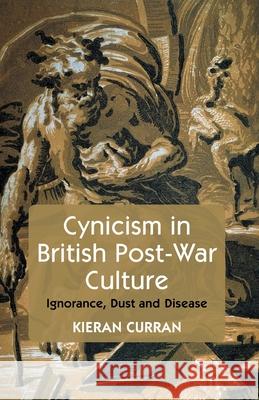 Cynicism in British Post-War Culture: Ignorance, Dust and Disease Curran, K. 9781349495641 Palgrave Macmillan