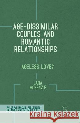 Age-Dissimilar Couples and Romantic Relationships: Ageless Love? McKenzie, L. 9781349496099 Palgrave Macmillan