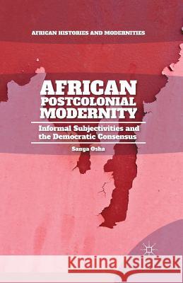 African Postcolonial Modernity: Informal Subjectivities and the Democratic Consensus Osha, S. 9781349496174 Palgrave MacMillan