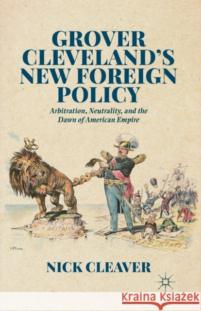 Grover Cleveland's New Foreign Policy: Arbitration, Neutrality, and the Dawn of American Empire Nick Cleaver N. Cleaver 9781349496464 Palgrave MacMillan