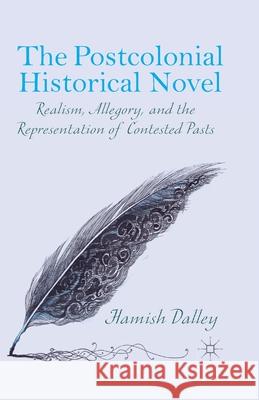 The Postcolonial Historical Novel: Realism, Allegory, and the Representation of Contested Pasts Dalley, H. 9781349496938 Palgrave Macmillan