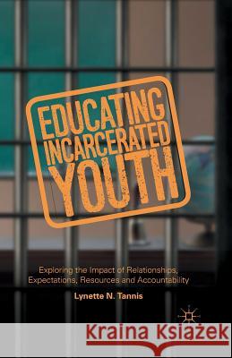 Educating Incarcerated Youth: Exploring the Impact of Relationships, Expectations, Resources and Accountability Tannis, Lynette 9781349497157 Palgrave Macmillan