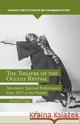 The Theatre of the Occult Revival: Alternative Spiritual Performance from 1875 to the Present Lingan, E. 9781349497270 Palgrave MacMillan