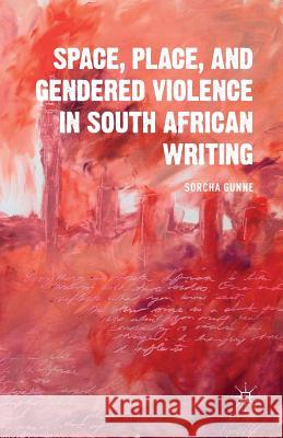 Space, Place, and Gendered Violence in South African Writing Sorcha Gunne S. Gunne 9781349497652 Palgrave MacMillan