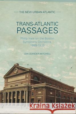 Trans-Atlantic Passages: Philip Hale on the Boston Symphony Orchestra, 1889-1933 Jon Ceander Mitchell J. Mitchell 9781349497676 Palgrave MacMillan