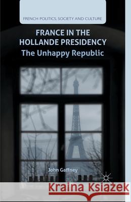 France in the Hollande Presidency: The Unhappy Republic Gaffney, J. 9781349497775 Palgrave Macmillan