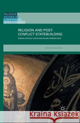 Religion and Post-Conflict Statebuilding: Roman Catholic and Sunni Islamic Perspectives Dragovic, Denis 9781349498079 Palgrave Macmillan