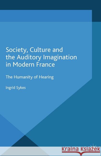 Society, Culture and the Auditory Imagination in Modern France: The Humanity of Hearing Sykes, I. 9781349498130 Palgrave Macmillan