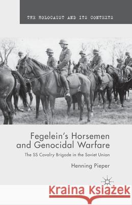 Fegelein's Horsemen and Genocidal Warfare: The SS Cavalry Brigade in the Soviet Union Pieper, H. 9781349498413 Palgrave Macmillan