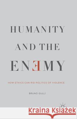 Humanity and the Enemy: How Ethics Can Rid Politics of Violence Gullì, B. 9781349498499 Palgrave MacMillan