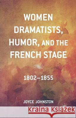 Women Dramatists, Humor, and the French Stage: 1802 to 1855 Johnston, J. 9781349498536 Palgrave MacMillan