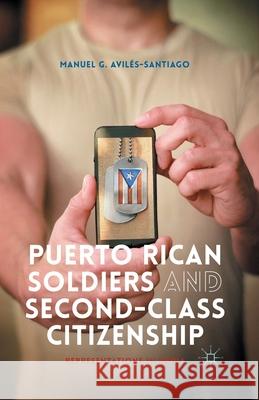 Puerto Rican Soldiers and Second-Class Citizenship: Representations in Media Manuel G. Aviles-Santiago Manuel Gerardo Avilae M. Aviles-Santiago 9781349498598