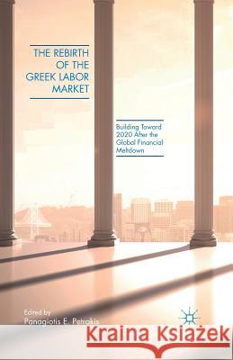 The Rebirth of the Greek Labor Market: Building Toward 2020 After the Global Financial Meltdown Petrakis, P. 9781349498819 Palgrave MacMillan