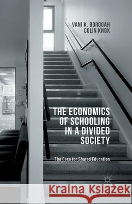 The Economics of Schooling in a Divided Society: The Case for Shared Education Borooah, V. 9781349498970 Palgrave Macmillan