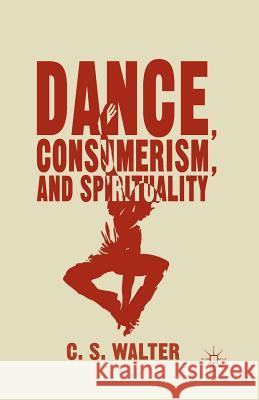 Dance, Consumerism, and Spirituality C. S. Walter 9781349499236 Palgrave MacMillan