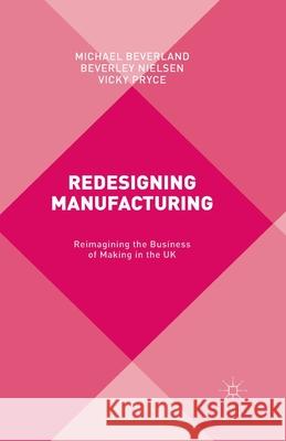 Redesigning Manufacturing: Reimagining the Business of Making in the UK Beverland, M. 9781349499458 Palgrave Macmillan