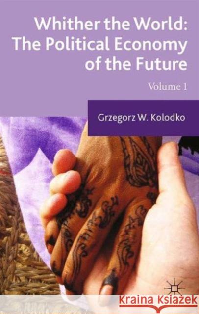 Whither the World: The Political Economy of the Future: Volume 1 Kolodko, G. 9781349499694 Palgrave Macmillan