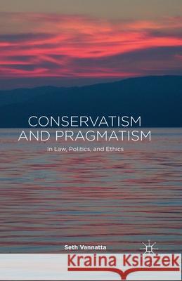 Conservatism and Pragmatism: In Law, Politics, and Ethics Vannatta, S. 9781349499908 Palgrave Macmillan